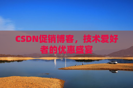 CSDN促销博客，技术爱好者的优惠盛宴